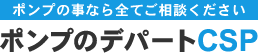 ポンプの事なら全てご相談ください ポンプのデパートCSP