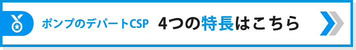 ポンプのデパートCSP　4つの特長はこちら